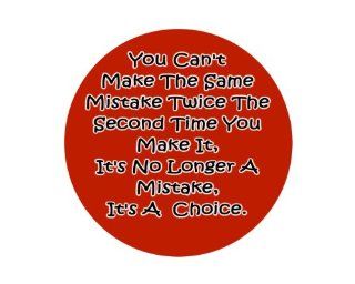 You Can't Make The Same Mistake Twice The Second Time You Make It, It's No Longer A Mistake, It's A Choice. 1.25" Badge Pinback Button 