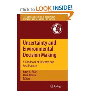 Uncertainty and Environmental Decision Making A Handbook of Research and Best Practice (International Series in Operations Research & Management Science) Jerzy A. Filar, Alain Haurie 9781441911285 Books