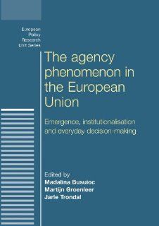 The Agency Phenomenon in the European Union (European Policy Research Unit) Jarle Trondal, Madalina Busuioc, Martijn Groenleer 9780719085543 Books