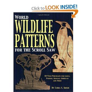 World Wildlife Patterns for the Scroll Saw 60 Wild Portraits for Lions, Pandas, Koalas, Gorillas and More Lora Irish 9781565231771 Books
