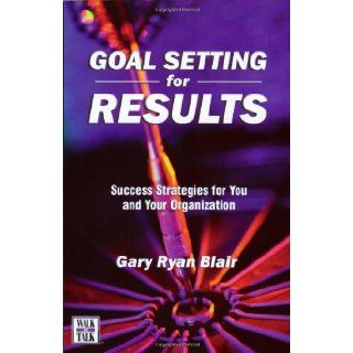 Goal Setting For Results  Success Stratagies for You and Your Organization Gary Ryan Blair 9781885228543 Books