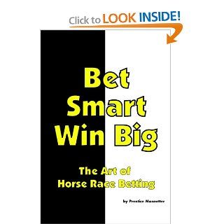 Bet Smart Win Big The Art Of Horse Race Betting Prentice Mannetter 9781442130739 Books