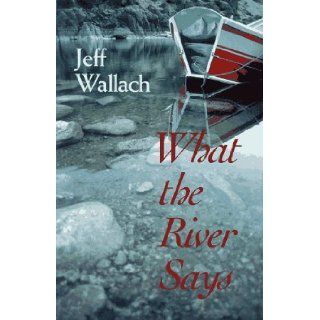 What the River Says Whitewater  Along the Inner Frontier Jeff Wallach 9780936085357 Books