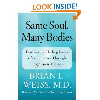 Same Soul, Many Bodies Discover the Healing Power of Future Lives through Progression Therapy M.D. Brian L. Weiss M.D. 9780743264341 Books