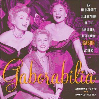 Gaborabilia An Illustrated Celebration of the Fabulous, Legendary Gabor Sisters Anthony Turtu, Donald F. Reuter 9780609807590 Books