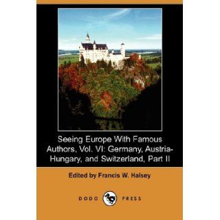 Seeing Europe with Famous Authors, Vol. VI Germany, Austria Hungary, and Switzerland, Part II (Dodo Press) Francis W. Halsey 9781409954835 Books