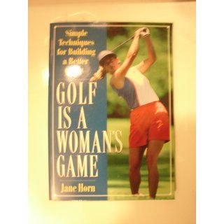 Golf Is a Woman's Game Simple Techniques For Building A Better Game Jane Horn 9781558507111 Books