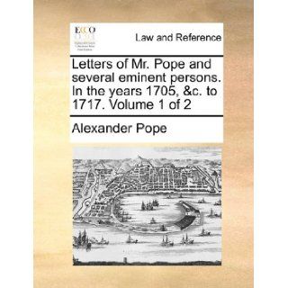 Letters of Mr. Pope and several eminent persons. In the years 1705, &c. to 1717. Volume 1 of 2 Alexander Pope 9781170624401 Books