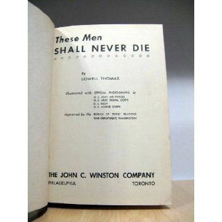 These men shall never die, by Lowell Thomas, illustrated with official photographs by U.S. Army Air Corps, U. S. Army Signal Corps, U. S. Navy, U. S. Marine Corps. Approved by the Bureau of Public Relations, War Department Books