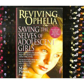 Reviving Ophelia Saving the Selves of Adolescent Girls Mary Pipher, Ruth Ross 9781594481888 Books