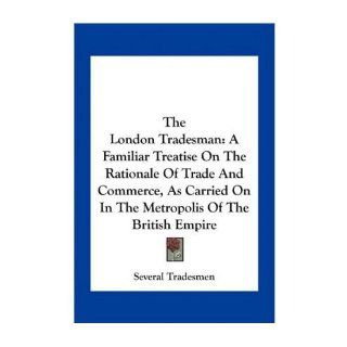 The London Tradesman A Familiar Treatise on the Rationale of Trade and Commerce, as Carried on in the Metropolis of the British Empire (Paperback)   Common By (author) Several Tradesmen 0884161394457 Books