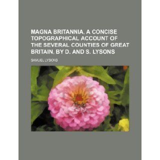 Magna Britannia, a concise topographical account of the several counties of Great Britain, by D. and S. Lysons (9781153604253) Samuel Lysons Books