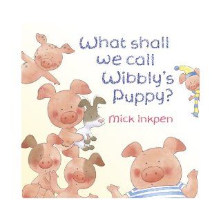 What Shall We Call Wibbly's Puppy? (Wibbly Pig) Mick Inkpen 9781444902648 Books