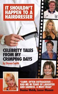 It Shouldn't Happen to a Hairdresser Celebrity Tales from My Crimping Days Steven Smith 9781846246319 Books