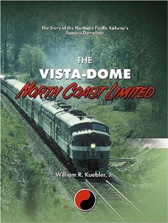 The Vista Dome North Coast Limited The Story of the Northern Pacific Railway's Famous Domeliner William R., Jr. Kuebler 9781931064064 Books