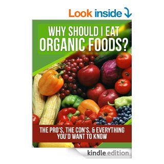 Organic Foods Why Should I Eat Organic Foods? The Pro's, the Con's, & Everything You'd Want To Know eBook A.J. Parker Kindle Store