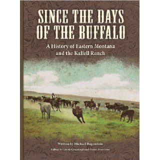 Since the Days of the Buffalo A History of Eastern Montana and the Kalfell Ranch Michael Bugenstein 9780967173917 Books