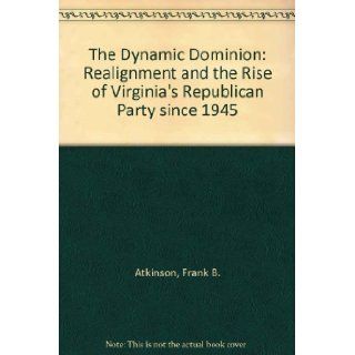 The Dynamic Dominion Realignment and the Rise of Virginia's Republican Party Since 1945 Frank B. Atkinson 9780913696392 Books