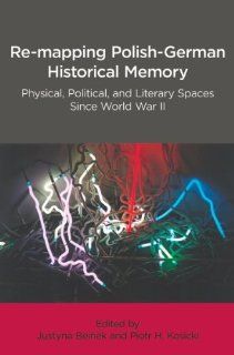 Re Mapping Polish German Historical Memory Physical, Political, and Literary Spaces Since World War II (Indiana Slavic Studies) (9780893573881) Justyna Beinek, Piotr H. Kosicki Books