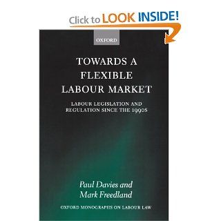 Towards a Flexible Labour Market Labour Legislation and Regulation since the 1990s (Oxford Monographs on Labour Law) Paul Davies, Mark Freedland 9780199217885 Books