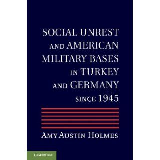 Social Unrest and American Military Bases in Turkey and Germany since 1945 Professor Amy Austin Holmes 9781107019133 Books