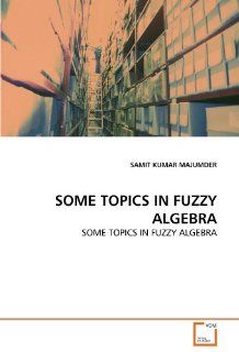 SOME TOPICS IN FUZZY ALGEBRA SAMIT KUMAR MAJUMDER 9783639323948 Books