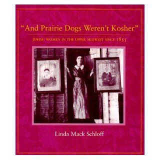 And Prairie Dogs Werent Kosher Jewish Women In The Upper Midwest Since 1855 Linda M. Schloff 9780873513371 Books