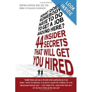 What Does Somebody Have to Do to Get a Job Around Here 44 Insider Secrets and Tips that Will Get You Hired Cynthia Shapiro 9780312373344 Books