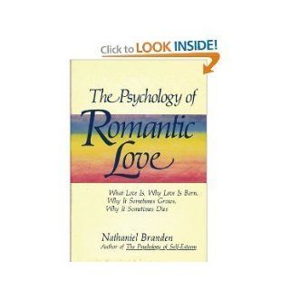 The psychology of romantic love What love is, why love is born, why it sometimes grows, why it sometimes dies Nathaniel Branden 9780312907921 Books