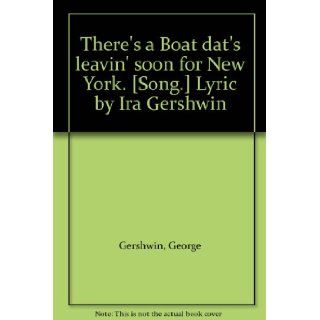 There's a Boat dat's leavin' soon for New York. [Song.] Lyric by Ira Gershwin George Gershwin Books