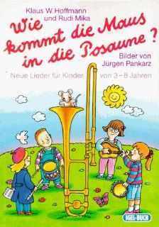 Wie kommt die Maus in die Posaune? Neue Lieder fr Kinder von 3 8 Jahren Klaus W Hoffmann, Rudolf Mika, Jrgen Pankarz Bücher