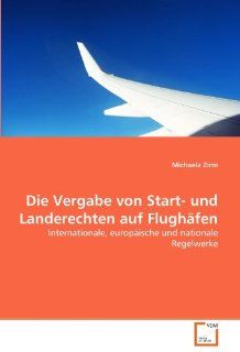 Die Vergabe von Start  und Landerechten auf Flughfen Internationale, europische und nationale Regelwerke Michaela Zirm Bücher