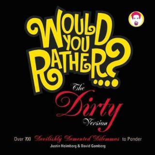 Would You Rather? The Dirty Version Over 700 Devilishly Demented Dilemmas to Ponder