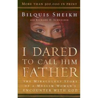 I Dared to Call Him Father The Miraculous Story of a Muslim Woman's Encounter With God
