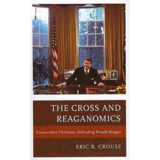 The Cross and Reaganomics Conservative Christians Defending Ronald Reagan