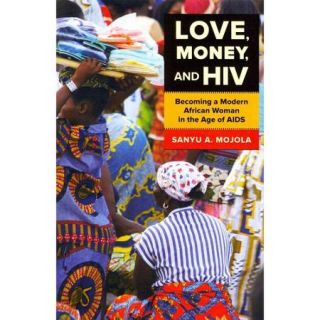 Love, Money, and HIV Becoming a Modern African Woman in the Age of AIDS