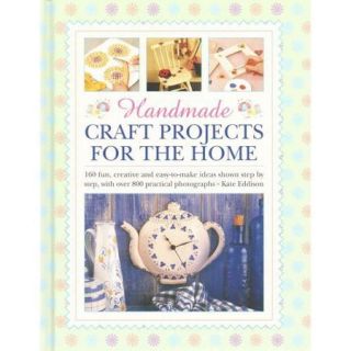 Handmade Craft Projects for the Home 160 Fun, Creative and Easy to Make Ideas Shown Step by Step, With over 800 Practical Photographs