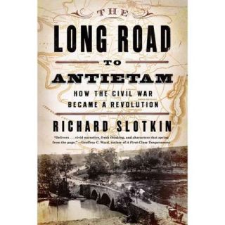 The Long Road to Antietam How the Civil War Became a Revolution
