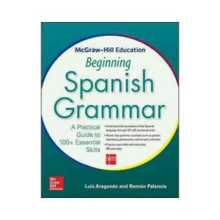 McGraw Hill Education Beginning Spanish Grammar A Practical Guide to 100+ Essential Skills