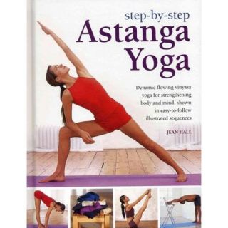 Step by Step Astanga Yoga Dynamic Flowing Vinyasa Yoga for Strengthening Body and Mind, Shown in Easy to Follow Illustrated Sequences