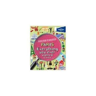 Lonely Planet Not for Parents Paris Everything You Ever Wanted to Know