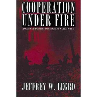 Cooperation Under Fire Anglo German Restraint During World War II