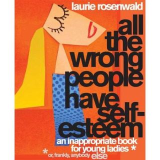 All the Wrong People Have Self Esteem An Inappropriate Book for Young Ladies, or Frankly, anybody Else