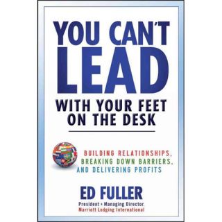 You Can't Lead with Your Feet on the Desk Building Relationships, Breaking Down Barriers, and Delivering Profits