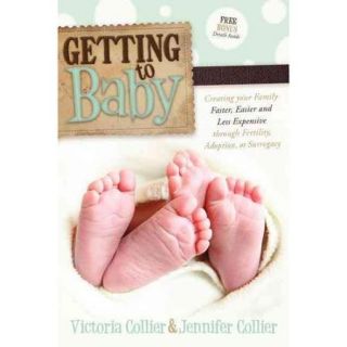 Getting to Baby Creating Your Family Faster, Easier, and Less Expensive Through Fertility, Adoption, or Surrogacy