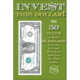 Invest This Dollar 50 Ways to Make $1,000,000 That Are So Good We'll Even Spot You the First Dollar