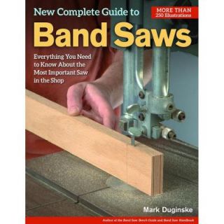 New Complete Guide to Band Saws Everything You Need to Know about the Most Important Saw in the Shop 9781565238411