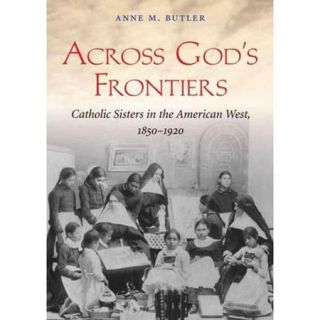 Across God's Frontiers Catholic Sisters in the American West, 1850 1920
