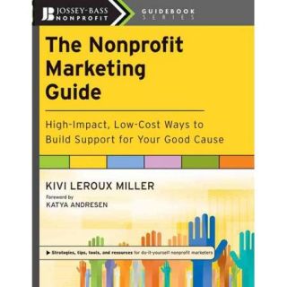The Nonprofit Marketing Guide High Impact, Low Cost Ways to Build Support for Your Good Cause