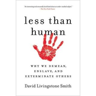 Less Than Human Why We Demean, Enslave, and Exterminate Others